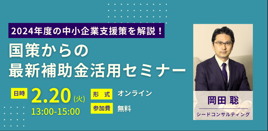 【無料セミナー】2月20日開催 2024年度の中小企業支援策を解説！国策からの最新補助金活用セミナー
