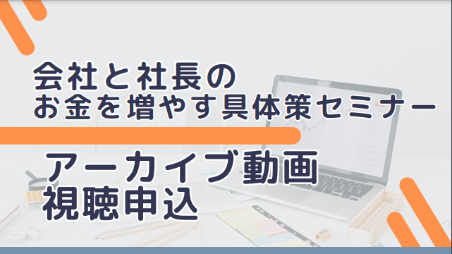 【アーカイブ動画】会社と社長のお金を増やす具体策セミナー（3/19開催）
