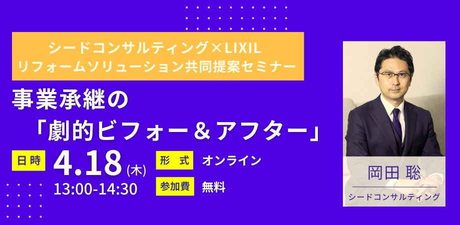 【無料セミナー】4月18日開催 シードコンサルティング社×LIXILリフォームソリューション共同提案セミナー～事業承継・M＆A～