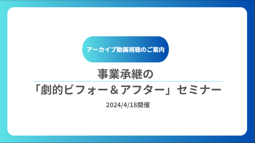 【アーカイブ動画】事業承継の「劇的ビフォー＆アフター」セミナー（4/18開催）