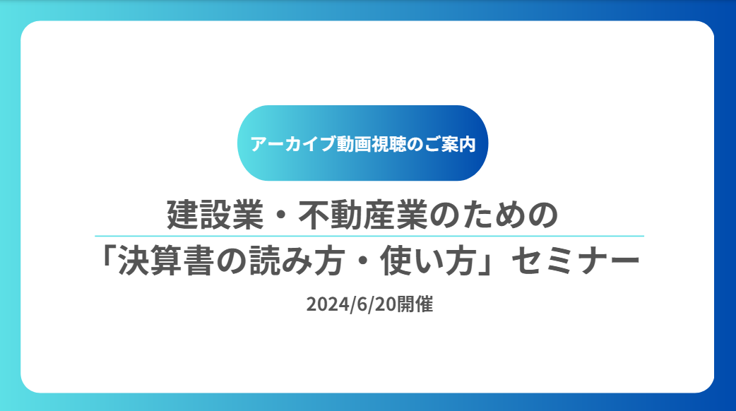 【アーカイブ動画】建設業・不動産業のための「決算書の読み方・使い方」セミナー（6/20開催）