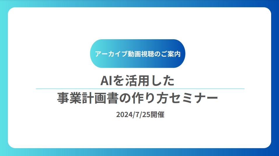 【アーカイブ動画】AIを活用した事業計画書の作り方セミナー（7/25開催）