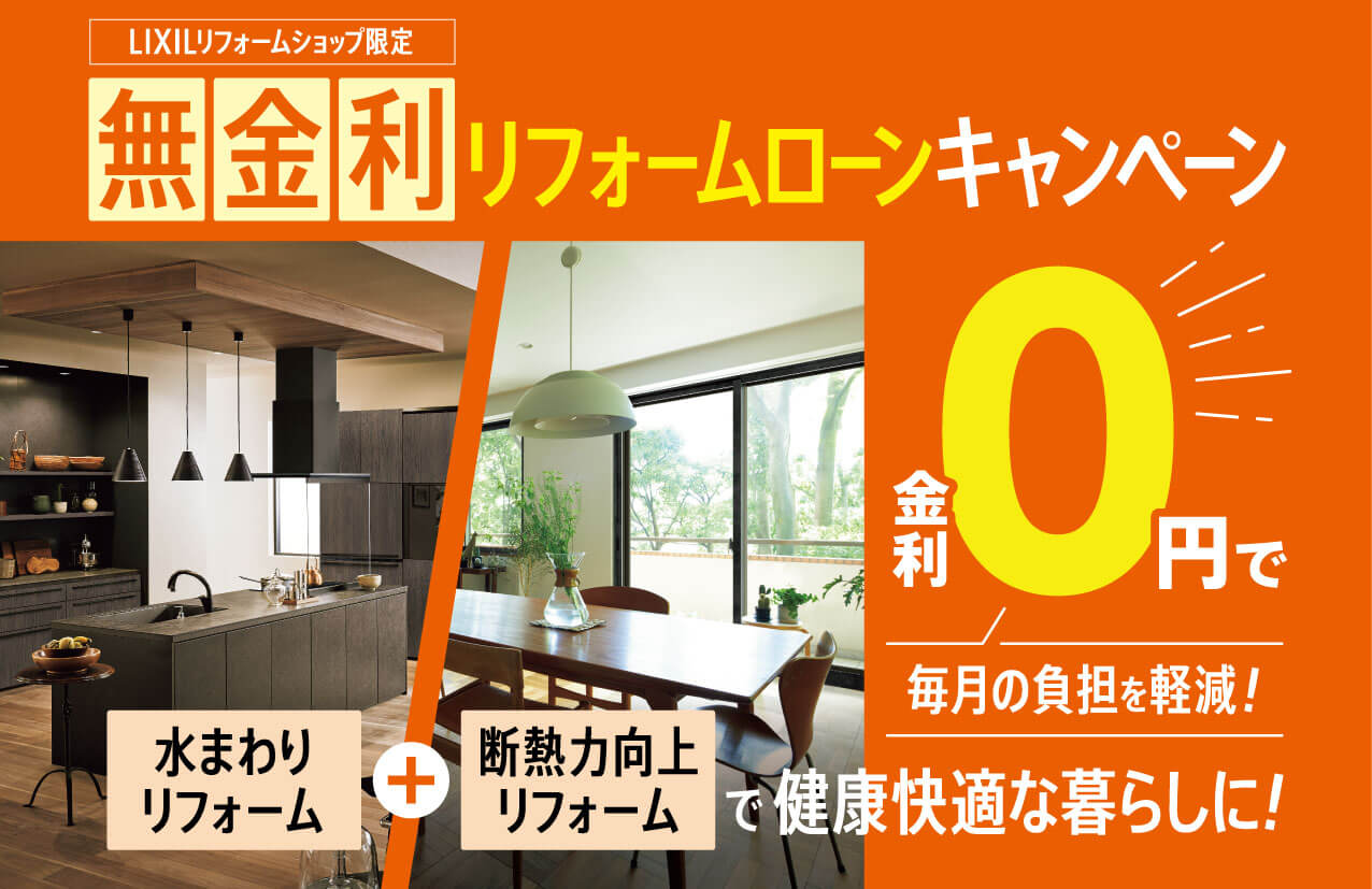 LIXILリフォームショップ限定　無金利リフォームローンキャンペーン 金利0円で毎月の負担額を軽減!水まわりリフォーム+断熱力向上リフォームで健康快適な暮らしに!
