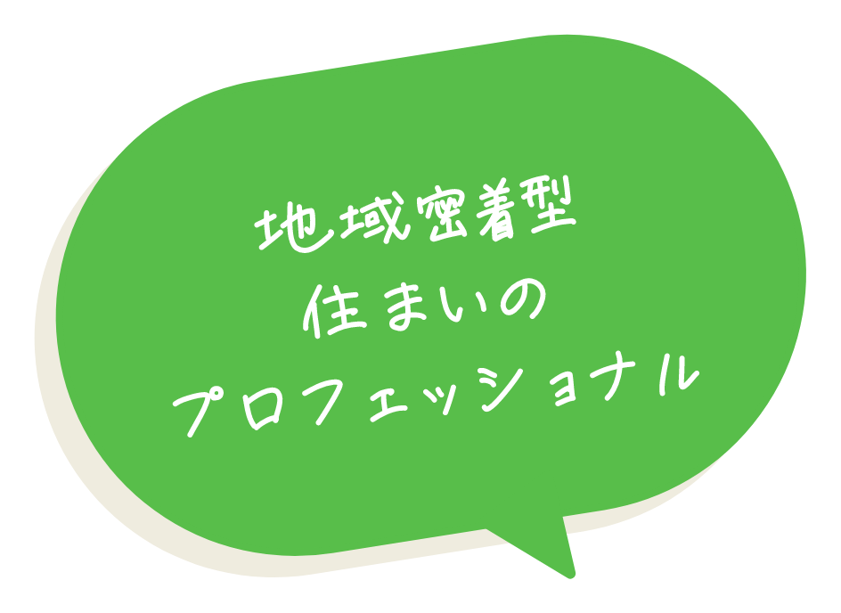 地域密着型住まいのプロフェッショナル