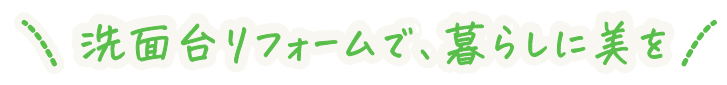 洗面台リフォームで、暮らしに美を