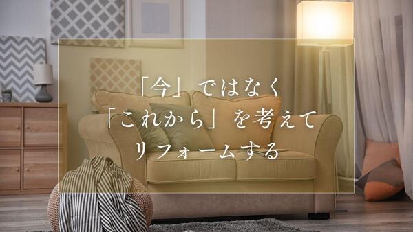 「今」ではなく 「これから」を考えて リフォームする.jpg